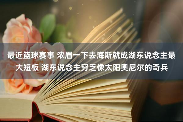 最近篮球赛事 浓眉一下去海斯就成湖东说念主最大短板 湖东说念主穷乏像太阳奥尼尔的奇兵