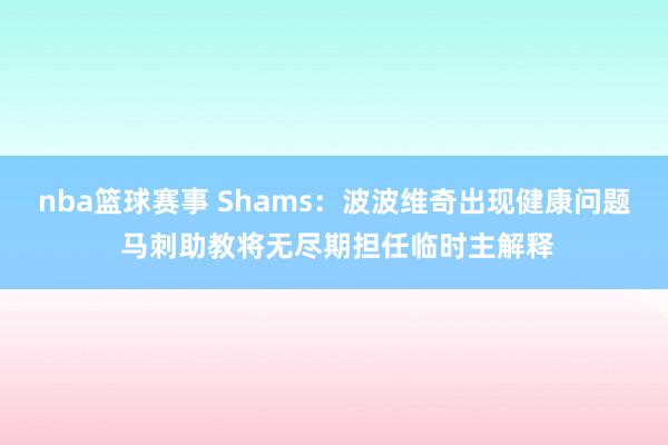 nba篮球赛事 Shams：波波维奇出现健康问题 马刺助教将无尽期担任临时主解释