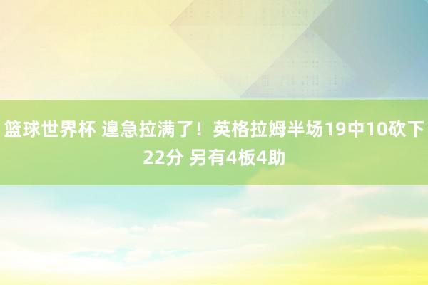 篮球世界杯 遑急拉满了！英格拉姆半场19中10砍下22分 另有4板4助