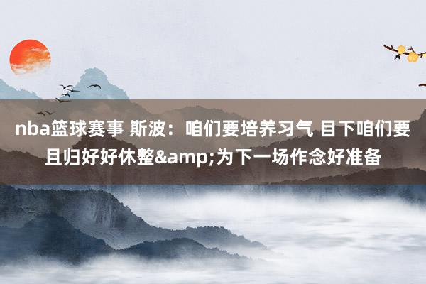 nba篮球赛事 斯波：咱们要培养习气 目下咱们要且归好好休整&为下一场作念好准备