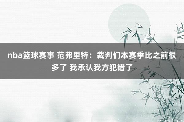 nba篮球赛事 范弗里特：裁判们本赛季比之前很多了 我承认我方犯错了