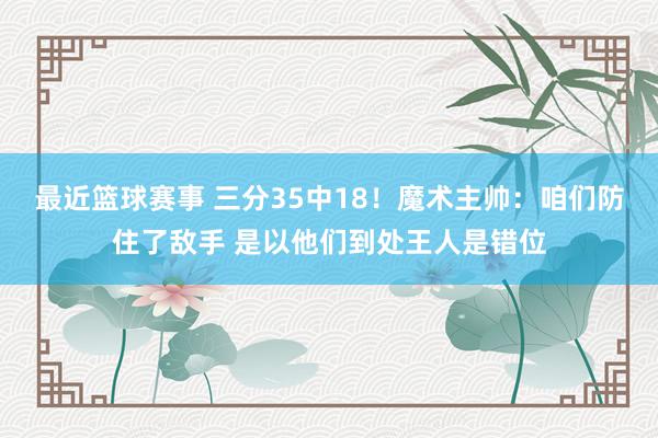 最近篮球赛事 三分35中18！魔术主帅：咱们防住了敌手 是以他们到处王人是错位