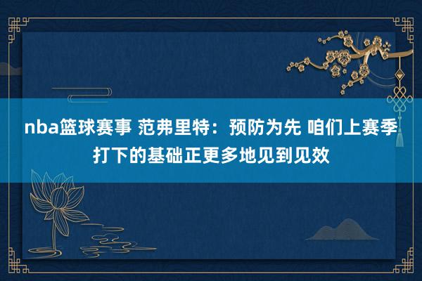 nba篮球赛事 范弗里特：预防为先 咱们上赛季打下的基础正更多地见到见效