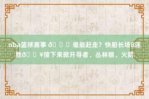 nba篮球赛事 😉谁能赶走？快船长场8连胜🔥接下来掀开导者、丛林狼、火箭