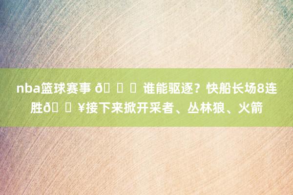 nba篮球赛事 😉谁能驱逐？快船长场8连胜🔥接下来掀开采者、丛林狼、火箭