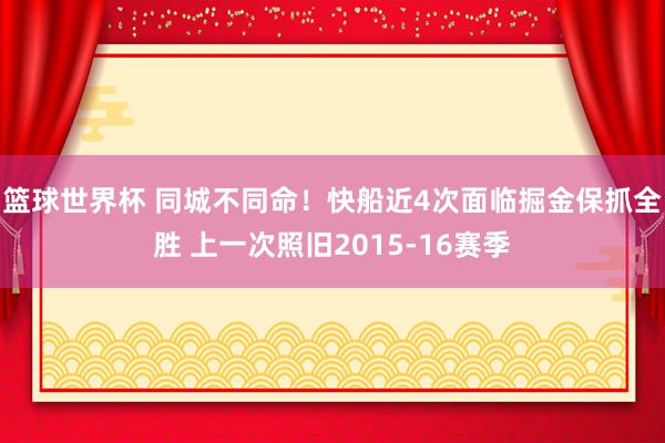 篮球世界杯 同城不同命！快船近4次面临掘金保抓全胜 上一次照旧2015-16赛季