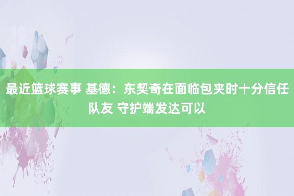 最近篮球赛事 基德：东契奇在面临包夹时十分信任队友 守护端发达可以