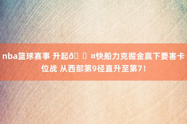 nba篮球赛事 升起😤快船力克掘金赢下要害卡位战 从西部第9径直升至第7！