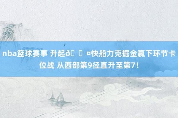 nba篮球赛事 升起😤快船力克掘金赢下环节卡位战 从西部第9径直升至第7！