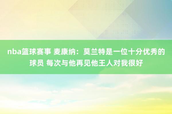 nba篮球赛事 麦康纳：莫兰特是一位十分优秀的球员 每次与他再见他王人对我很好