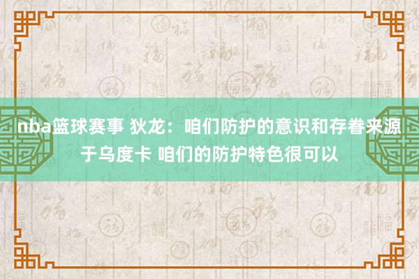 nba篮球赛事 狄龙：咱们防护的意识和存眷来源于乌度卡 咱们的防护特色很可以