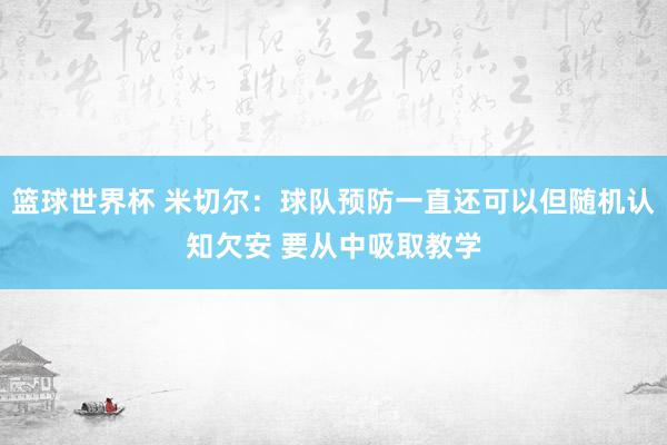 篮球世界杯 米切尔：球队预防一直还可以但随机认知欠安 要从中吸取教学