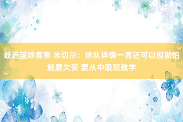 最近篮球赛事 米切尔：球队详确一直还可以但就怕施展欠安 要从中吸取教学