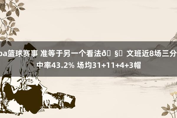 nba篮球赛事 准等于另一个看法🧐文班近8场三分射中率43.2% 场均31+11+4+3帽