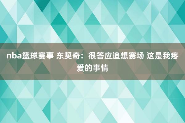 nba篮球赛事 东契奇：很答应追想赛场 这是我疼爱的事情