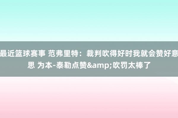 最近篮球赛事 范弗里特：裁判吹得好时我就会赞好意思 为本-泰勒点赞&吹罚太棒了