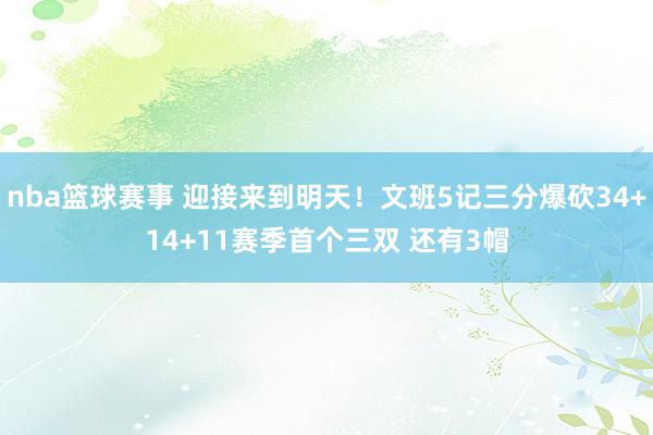 nba篮球赛事 迎接来到明天！文班5记三分爆砍34+14+11赛季首个三双 还有3帽