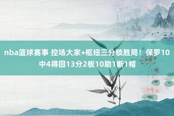 nba篮球赛事 控场大家+枢纽三分锁胜局！保罗10中4得回13分2板10助1断1帽