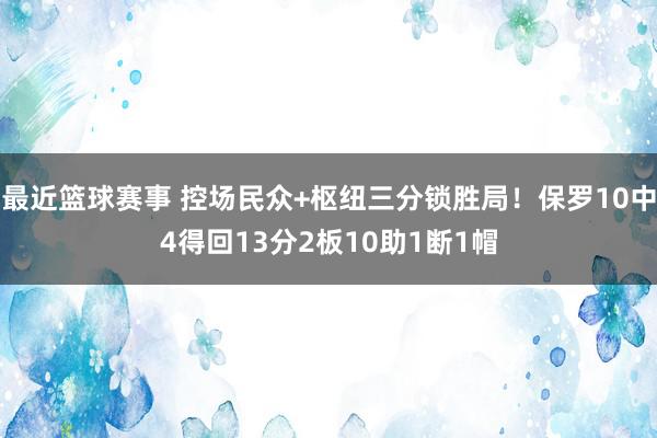 最近篮球赛事 控场民众+枢纽三分锁胜局！保罗10中4得回13分2板10助1断1帽