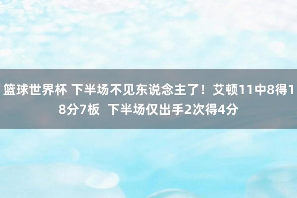 篮球世界杯 下半场不见东说念主了！艾顿11中8得18分7板  下半场仅出手2次得4分