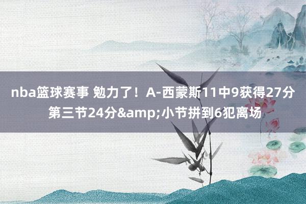 nba篮球赛事 勉力了！A-西蒙斯11中9获得27分 第三节24分&小节拼到6犯离场