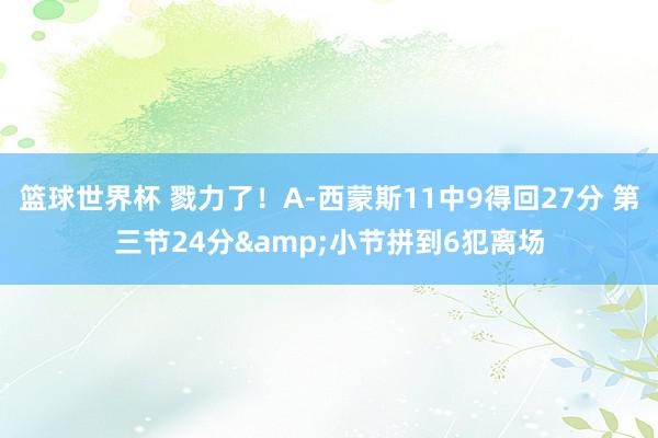 篮球世界杯 戮力了！A-西蒙斯11中9得回27分 第三节24分&小节拼到6犯离场