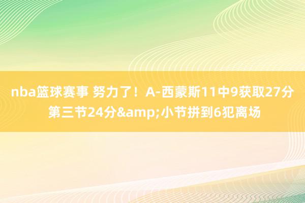 nba篮球赛事 努力了！A-西蒙斯11中9获取27分 第三节24分&小节拼到6犯离场