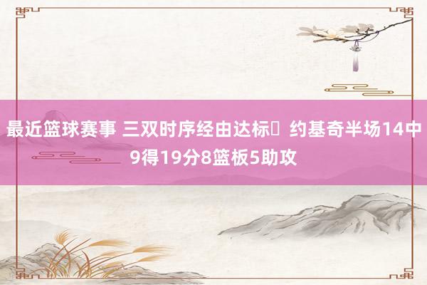 最近篮球赛事 三双时序经由达标✔约基奇半场14中9得19分8篮板5助攻