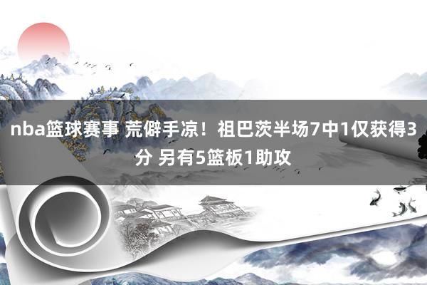 nba篮球赛事 荒僻手凉！祖巴茨半场7中1仅获得3分 另有5篮板1助攻