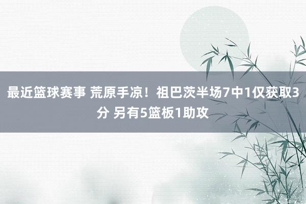 最近篮球赛事 荒原手凉！祖巴茨半场7中1仅获取3分 另有5篮板1助攻