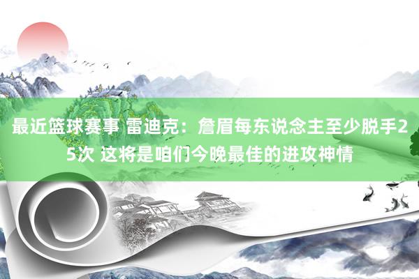 最近篮球赛事 雷迪克：詹眉每东说念主至少脱手25次 这将是咱们今晚最佳的进攻神情