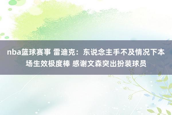 nba篮球赛事 雷迪克：东说念主手不及情况下本场生效极度棒 感谢文森突出扮装球员