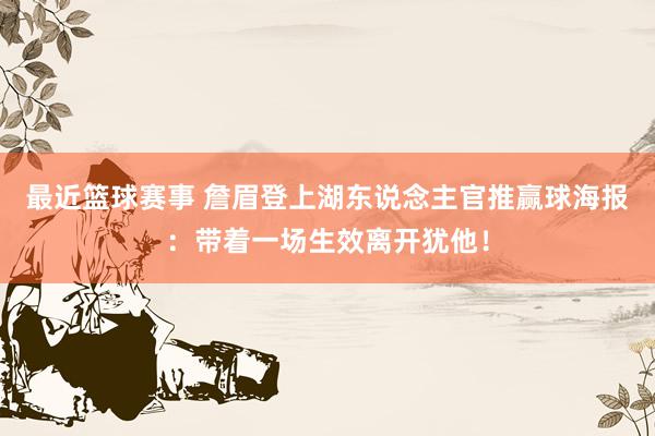 最近篮球赛事 詹眉登上湖东说念主官推赢球海报：带着一场生效离开犹他！