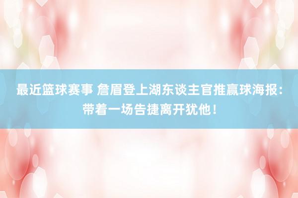 最近篮球赛事 詹眉登上湖东谈主官推赢球海报：带着一场告捷离开犹他！