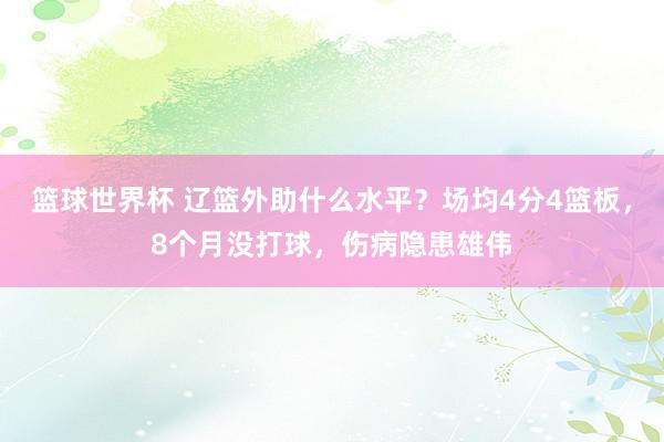 篮球世界杯 辽篮外助什么水平？场均4分4篮板，8个月没打球，伤病隐患雄伟