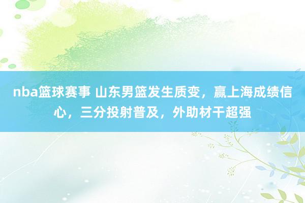 nba篮球赛事 山东男篮发生质变，赢上海成绩信心，三分投射普及，外助材干超强