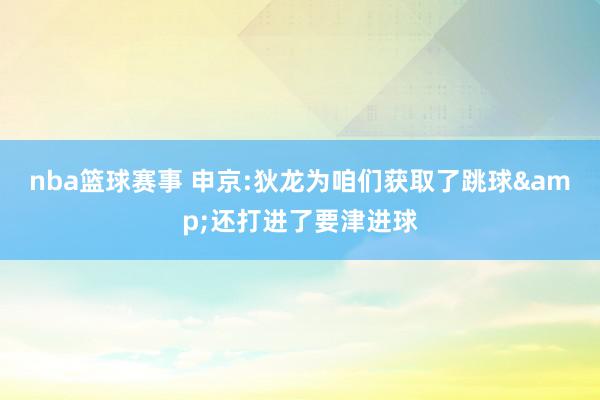 nba篮球赛事 申京:狄龙为咱们获取了跳球&还打进了要津进球