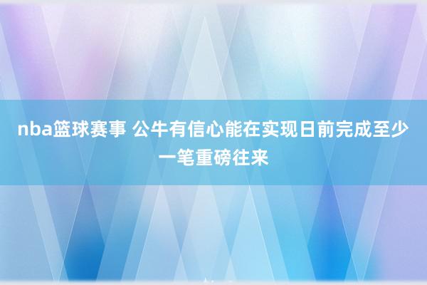 nba篮球赛事 公牛有信心能在实现日前完成至少一笔重磅往来