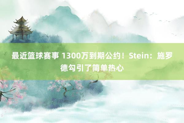 最近篮球赛事 1300万到期公约！Stein：施罗德勾引了简单热心