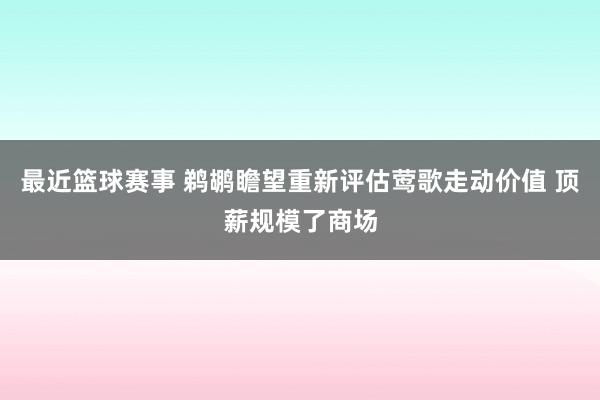 最近篮球赛事 鹈鹕瞻望重新评估莺歌走动价值 顶薪规模了商场