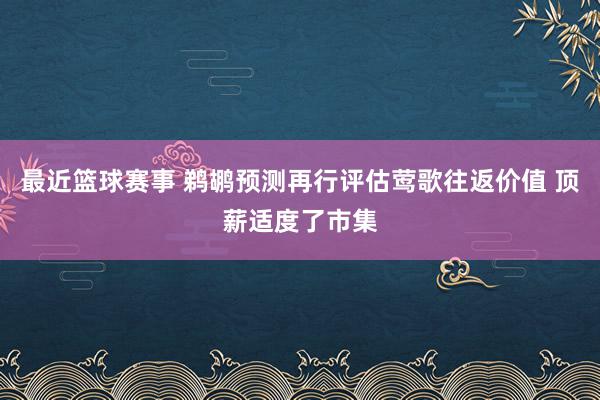 最近篮球赛事 鹈鹕预测再行评估莺歌往返价值 顶薪适度了市集