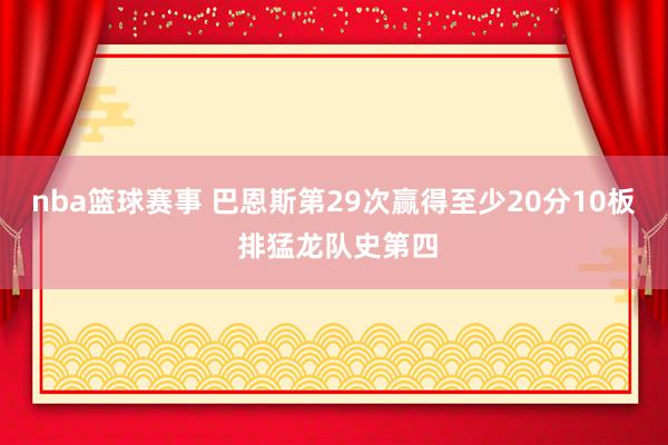 nba篮球赛事 巴恩斯第29次赢得至少20分10板 排猛龙队史第四