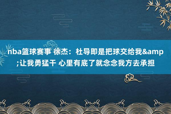 nba篮球赛事 徐杰：杜导即是把球交给我&让我勇猛干 心里有底了就念念我方去承担