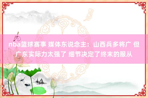 nba篮球赛事 媒体东说念主：山西兵多将广 但广东实际力太强了 细节决定了终末的服从