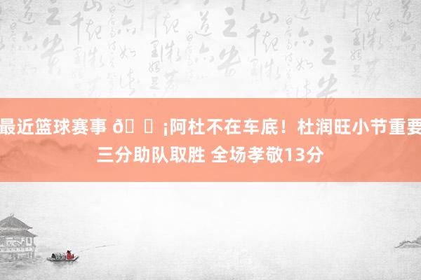 最近篮球赛事 🗡阿杜不在车底！杜润旺小节重要三分助队取胜 全场孝敬13分