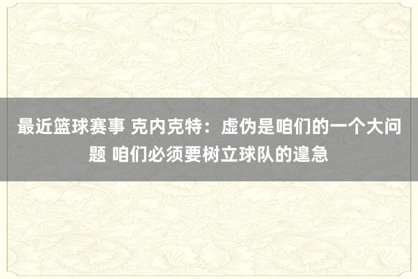 最近篮球赛事 克内克特：虚伪是咱们的一个大问题 咱们必须要树立球队的遑急