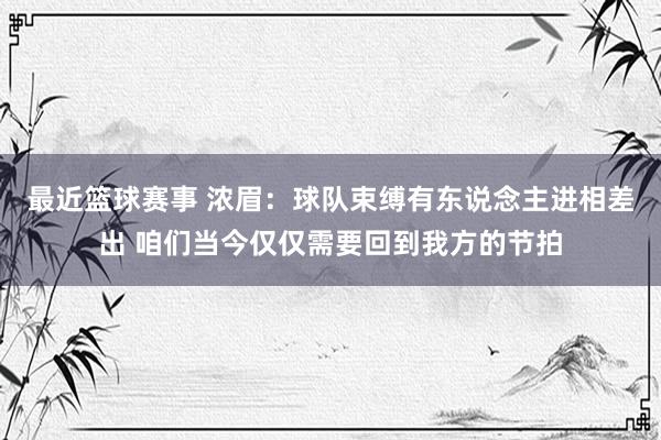 最近篮球赛事 浓眉：球队束缚有东说念主进相差出 咱们当今仅仅需要回到我方的节拍