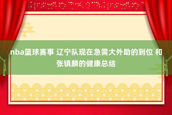 nba篮球赛事 辽宁队现在急需大外助的到位 和张镇麟的健康总结