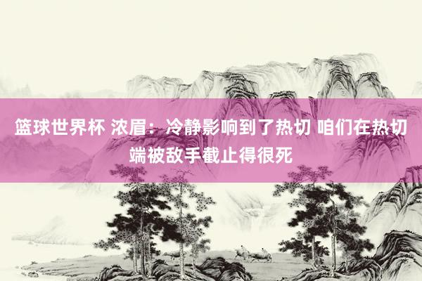 篮球世界杯 浓眉：冷静影响到了热切 咱们在热切端被敌手截止得很死