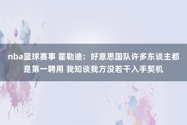 nba篮球赛事 霍勒迪：好意思国队许多东谈主都是第一聘用 我知谈我方没若干入手契机